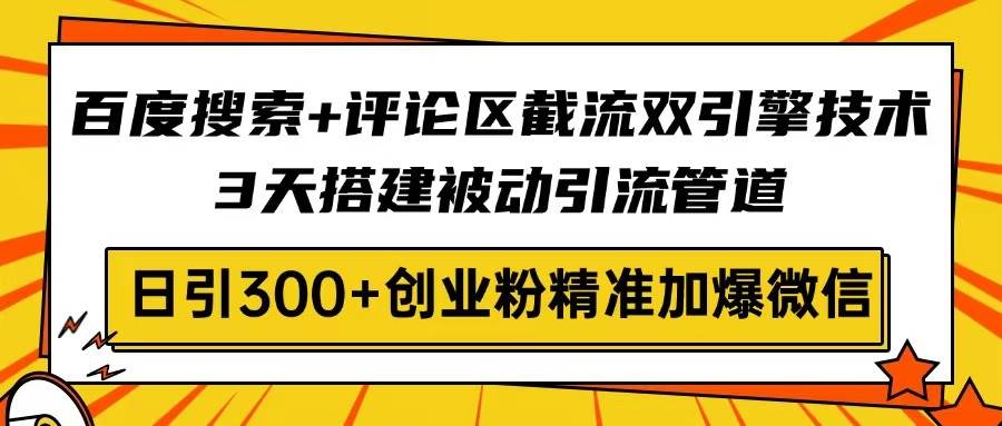 （14589期）百度搜索+评论区截流双引擎技术，3天搭建被动引流管道，日引300+创业粉…-靠谱项目库