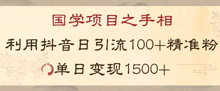 国学项目新玩法利用抖音引流精准国学粉日引100单人单日变现1500【揭秘】-靠谱项目库