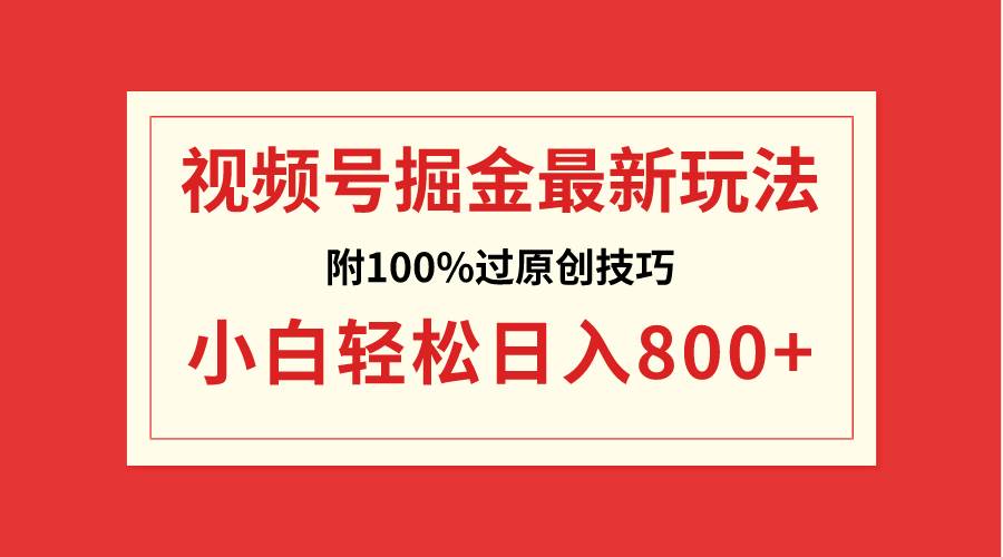 视频号掘金，小白轻松日入800+（附100%过原创技巧）-靠谱项目库