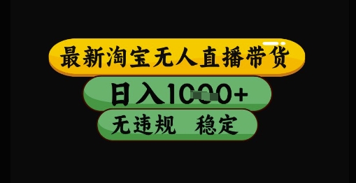 最新淘宝无人直播带货独家技术，日入1k+，无违规无封号，操作简单，长期稳定【揭秘】-靠谱项目库