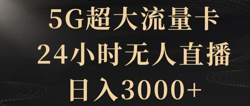 5G超大流量卡，24小时无人直播，日入3000+【揭秘】-靠谱项目库