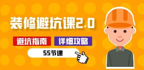 新手装修 避坑课2.0：装修之前一定要做好功课(55节课)-靠谱项目库