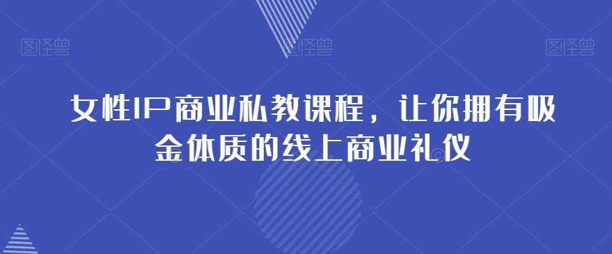 女性IP商业私教课程，让你拥有吸金体质的线上商业礼仪-靠谱项目库
