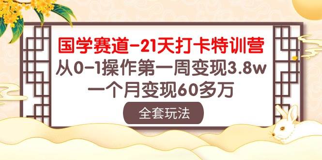 国学赛道21天打卡特训营：从0-1操作第一周变现3.8w，一个月变现60多万！-靠谱项目库