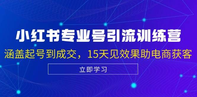 （13015期）小红书专业号引流陪跑课，涵盖起号到成交，15天见效果助电商获客-靠谱项目库