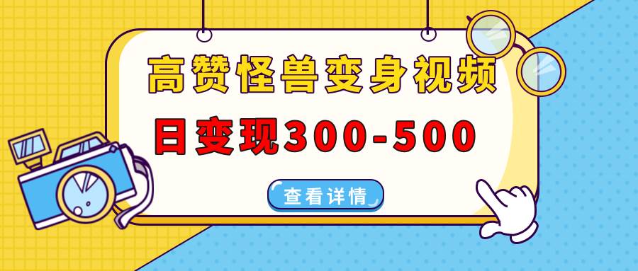 （13906期）高赞怪兽变身视频制作，日变现300-500，多平台发布（抖音、视频号、小红书-靠谱项目库