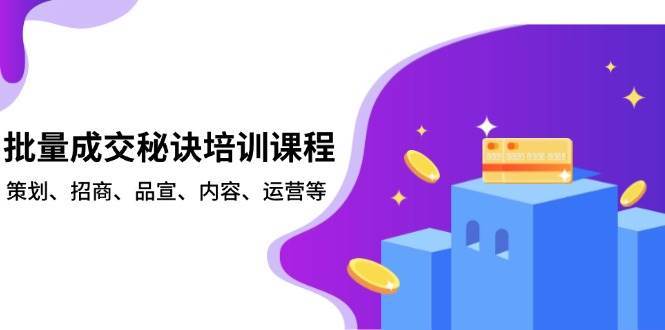 批量成交秘诀培训课程，策划、招商、品宣、内容、运营等-靠谱项目库