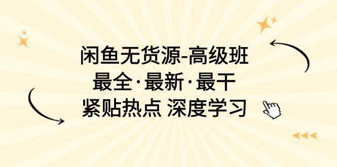 闲鱼无货源-高级班，最全·最新·最干，紧贴热点 深度学习（17节课）-靠谱项目库