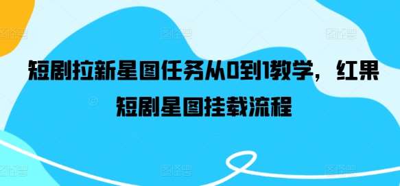 短剧拉新星图任务从0到1教学，红果短剧星图挂载流程-靠谱项目库