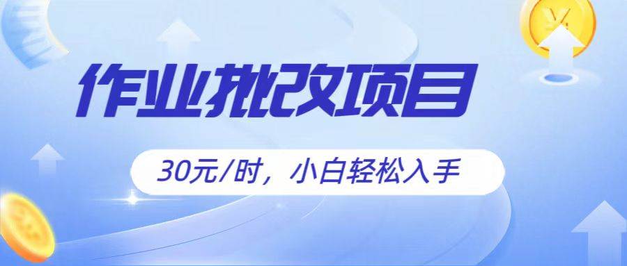 作业批改项目30元/时，简单小白轻松入手，非常适合兼职-靠谱项目库
