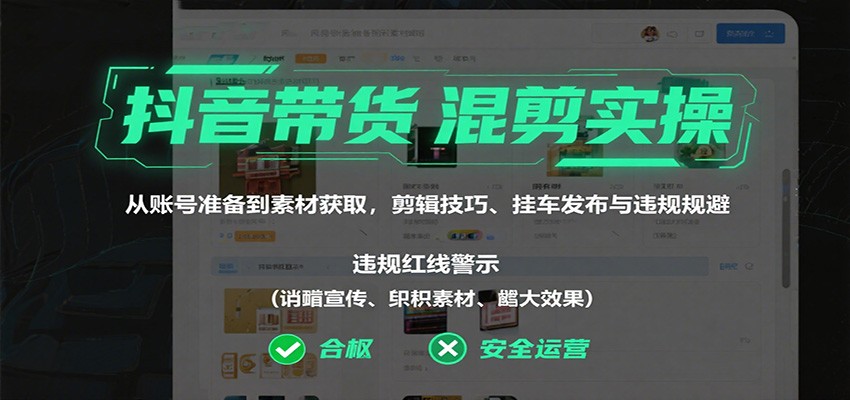 抖音带货混剪实操：从账号准备到素材获取，剪辑技巧、挂车发布与违规规避-靠谱项目库