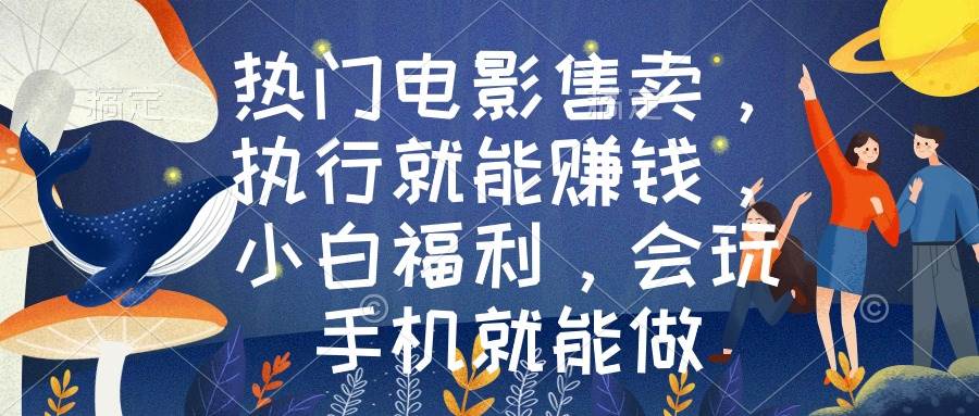 热门电影售卖，执行就能赚钱，小白福利，会玩手机就能做-靠谱项目库