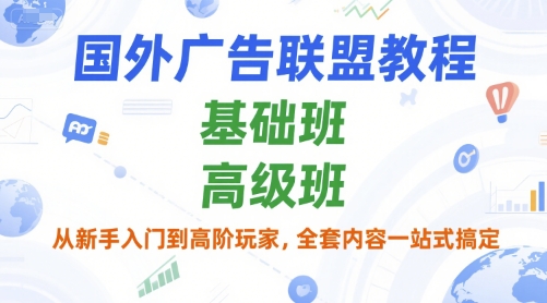国外广告联盟教程，基础班和高级班，从新手入门到高阶玩家，全套内容一站式搞定-靠谱项目库