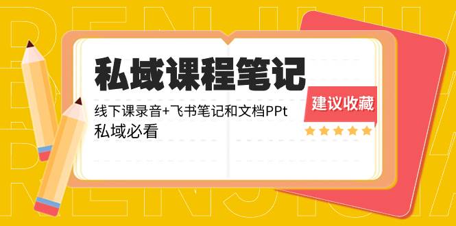 （8461期）私域收费课程笔记：线下课录音+飞书笔记和文档PPt，私域必看！-靠谱项目库