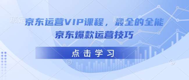 京东运营VIP课程，最全的全能京东爆款运营技巧-靠谱项目库