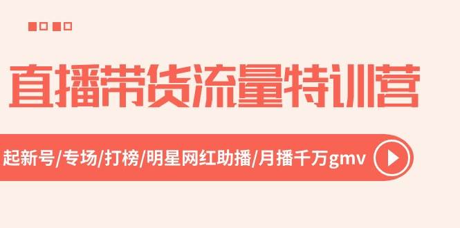 直播带货流量特训营，起新号-专场-打榜-明星网红助播 月播千万gmv（52节）-靠谱项目库