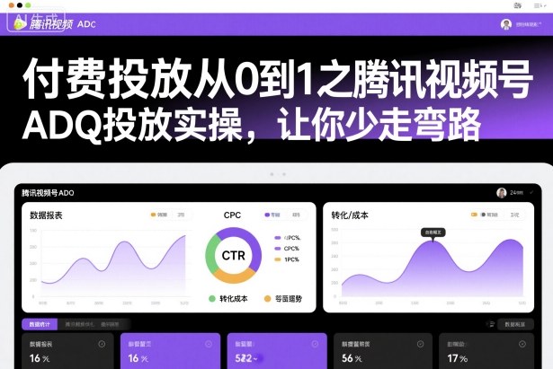 付费投放从0到1之腾讯视频号ADQ投放实操，让你少走弯路-靠谱项目库