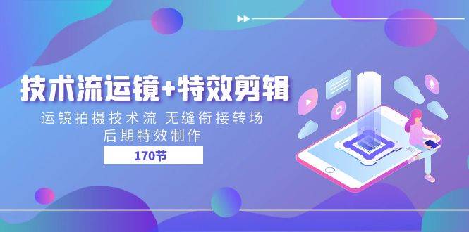 （11226期）技术流 运镜+特效剪辑 运镜拍摄技术流 无缝衔接转场 后期特效制作-170节-靠谱项目库