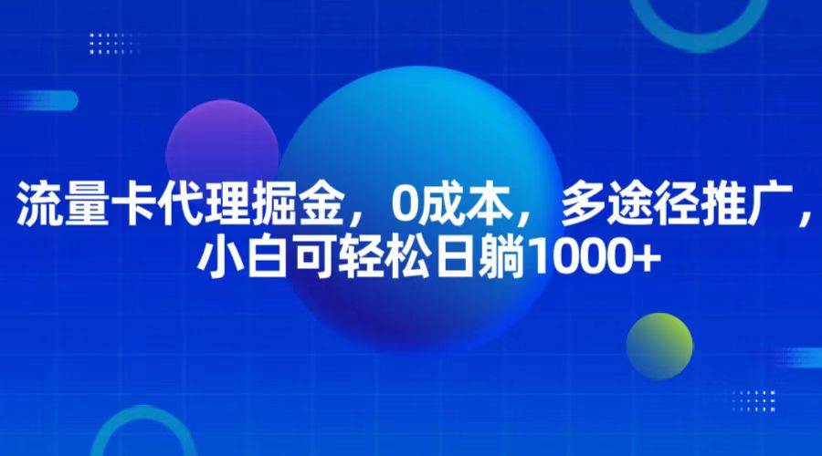 流量卡代理掘金，0成本，多途径推广，小白可轻松日躺1000+-靠谱项目库