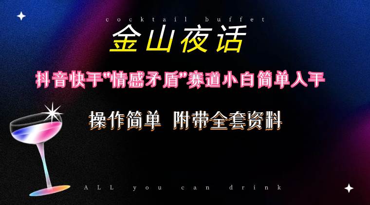 （10547期）抖音快手“情感矛盾”赛道-金山夜话，话题自带流量虚拟变现-附200G资料-靠谱项目库