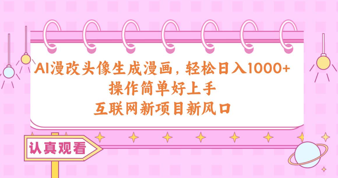 AI漫改头像生成漫画，轻松日入1000+，操作简单好上手，互联网新项目新风口-靠谱项目库