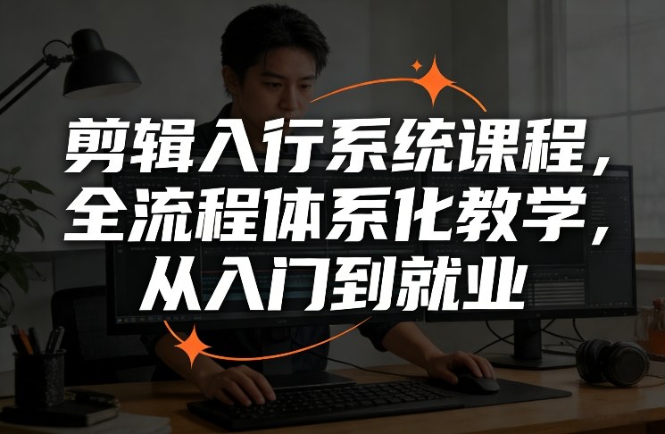 剪辑入行系统课程，全流程体系化教学，从入门到就业-靠谱项目库