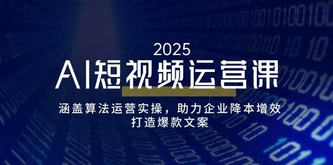 （14283期）AI短视频运营课，涵盖算法运营实操，助力企业降本增效，打造爆款文案-靠谱项目库