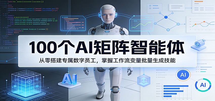 100个AI矩阵智能体，从零搭建专属数字员工，掌握工作流变量批量生成技能-靠谱项目库