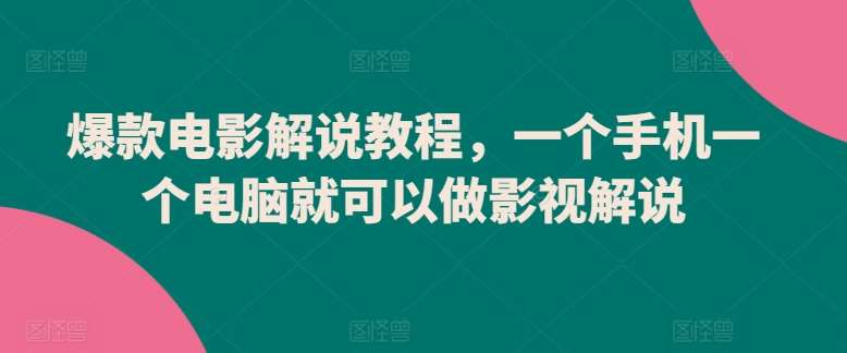 爆款电影解说教程，一个手机一个电脑就可以做影视解说-靠谱项目库