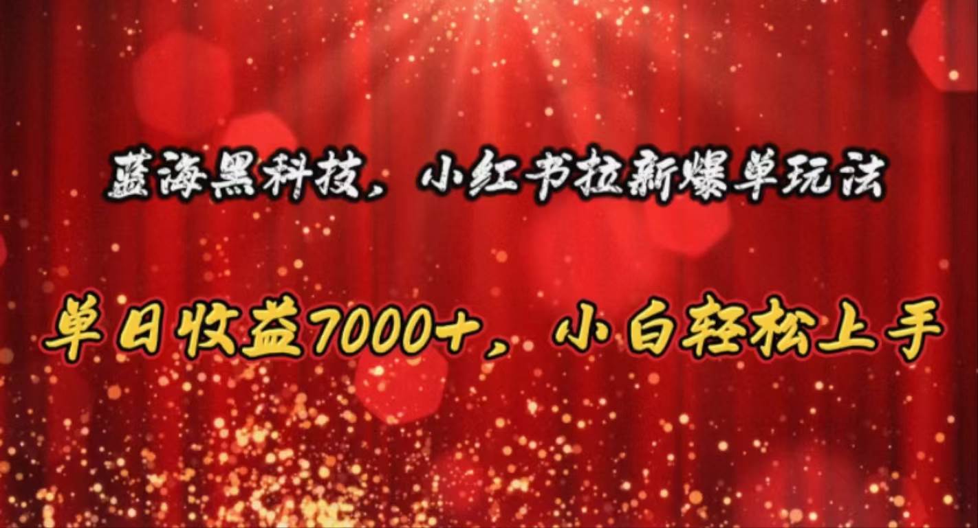 （10860期）蓝海黑科技，小红书拉新爆单玩法，单日收益7000+，小白轻松上手-靠谱项目库