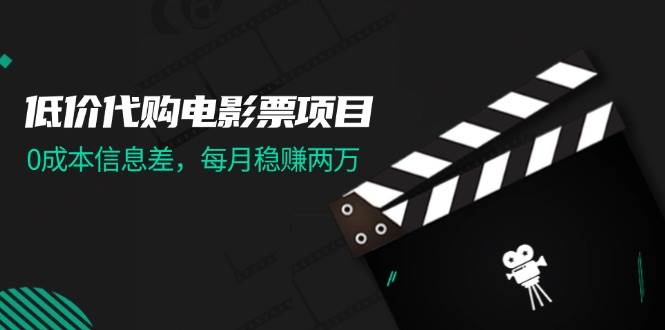 低价代购电影票项目，0成本信息差，每月稳赚两万！-靠谱项目库
