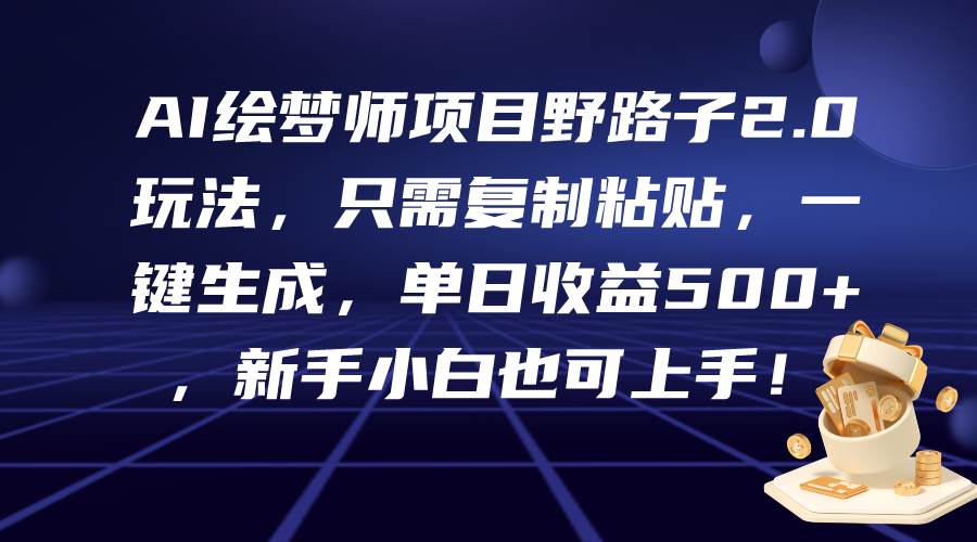 AI绘梦师项目野路子2.0玩法，只需复制粘贴，一键生成，单日收益500+，新…-靠谱项目库
