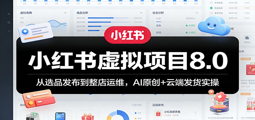 小红书虚拟项目8.0：从选品发布到整店运维，AI原创+云端发货实操-靠谱项目库