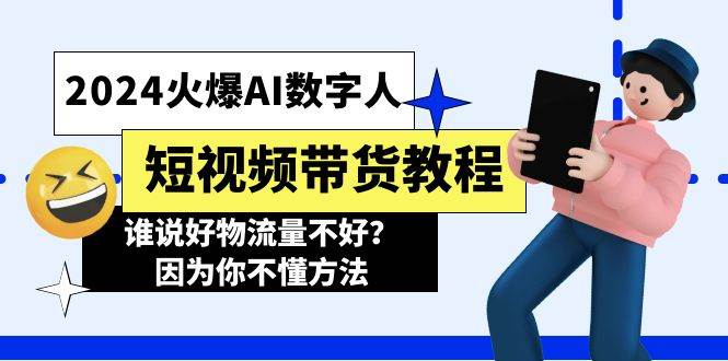 2024火爆AI数字人短视频带货教程，谁说好物流量不好？因为你不懂方法-靠谱项目库