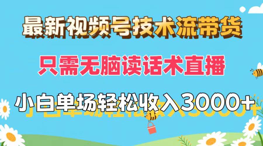 最新视频号技术流带货，只需无脑读话术直播，小白单场直播纯收益也能轻...-靠谱项目库