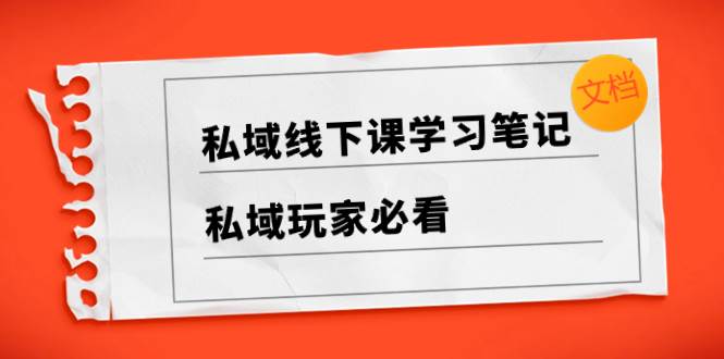 （8289期）私域线下课学习笔记，​私域玩家必看【文档】-靠谱项目库