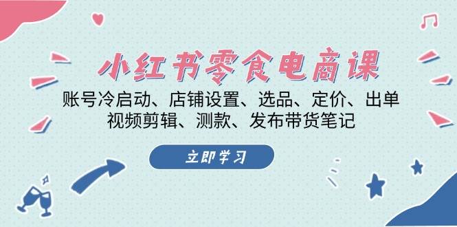 （13343期）小红书 零食电商课：账号冷启动、店铺设置、选品、定价、出单、视频剪辑..-靠谱项目库