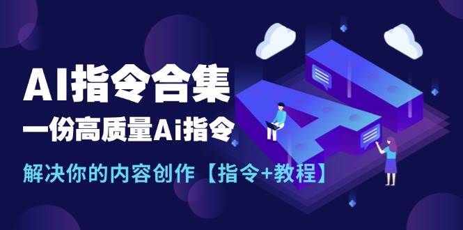 （11536期）最新AI指令合集，一份高质量Ai指令，解决你的内容创作【指令+教程】-靠谱项目库