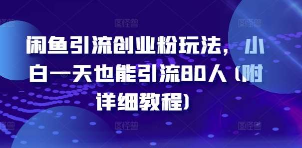 闲鱼引流创业粉玩法，小白一天也能引流80人(附详细教程)-靠谱项目库