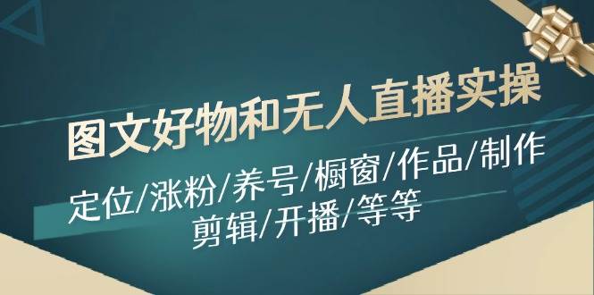 图文好物和无人直播实操：定位/涨粉/养号/橱窗/作品/制作/剪辑/开播/等等-靠谱项目库