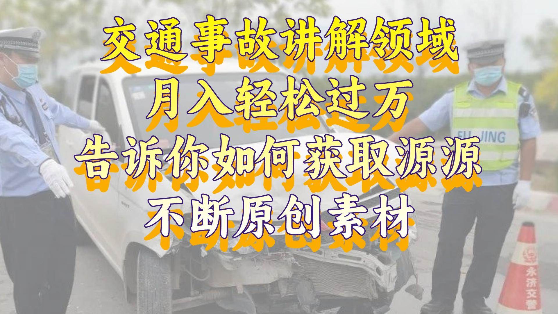 交通事故讲解领域，月入轻松过万，告诉你如何获取源源不断原创素材，视频号中视频收益高-靠谱项目库