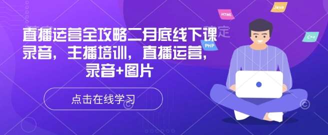 直播运营全攻略二月底线下课录音，主播培训，直播运营，录音+图片-靠谱项目库