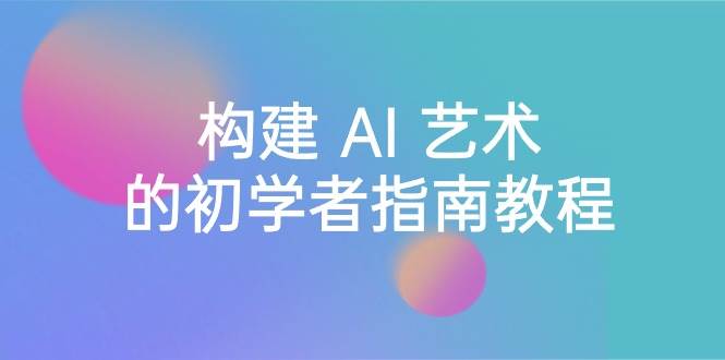 （8923期） Stable Diffusion 101：构建 AI 艺术的初学者指南教程-16节课-中英字幕-靠谱项目库