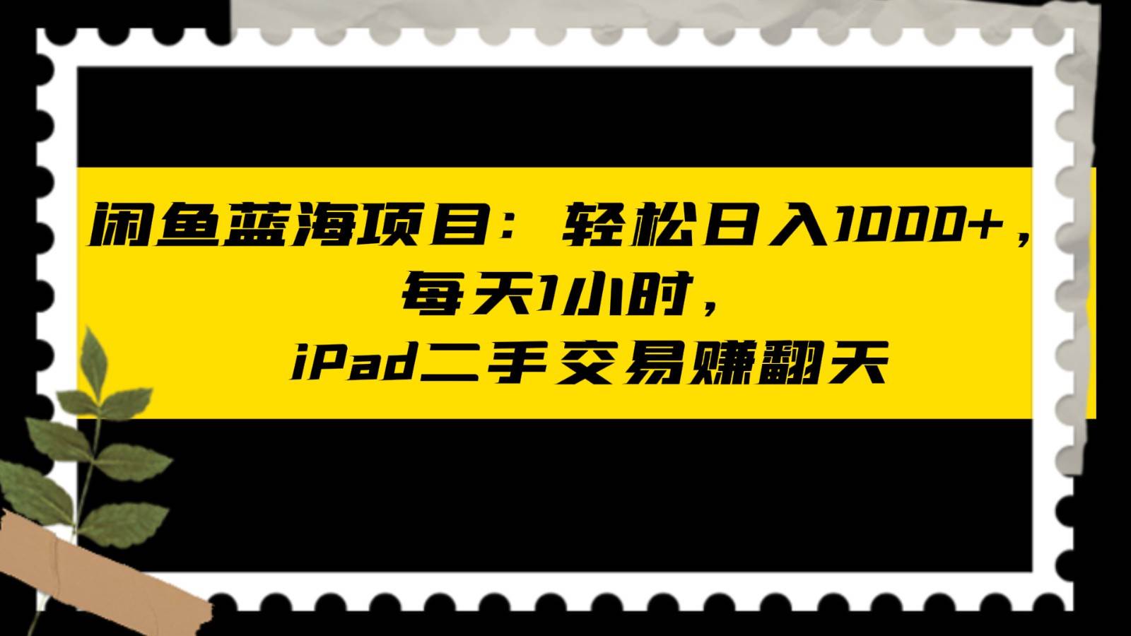 闲鱼蓝海项目轻松日入1000+，每天1小时， iPad二手交易赚翻天-靠谱项目库
