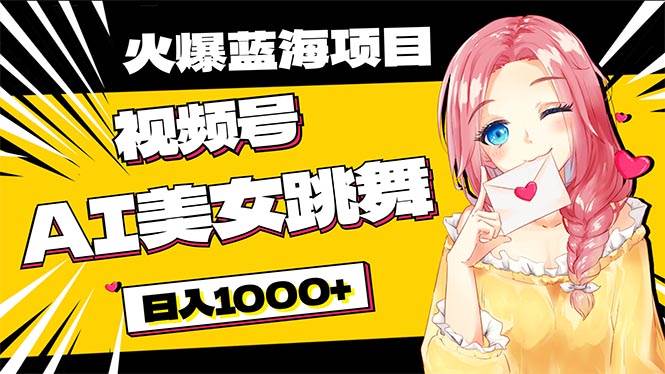 必入蓝海项目，AI美女跳舞视频号 零门槛、零投入，日入1000+-靠谱项目库