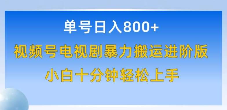 单号日赚800+，视频号电视剧暴力搬运进阶版，100%过原创，小白十分钟也能轻松入手【揭秘】-靠谱项目库