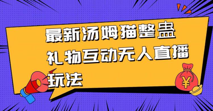 最新汤姆猫整蛊礼物互动无人直播玩法-靠谱项目库