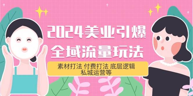 2024美业-引爆全域流量玩法，素材打法 付费打法 底层逻辑 私城运营等(31节)-靠谱项目库