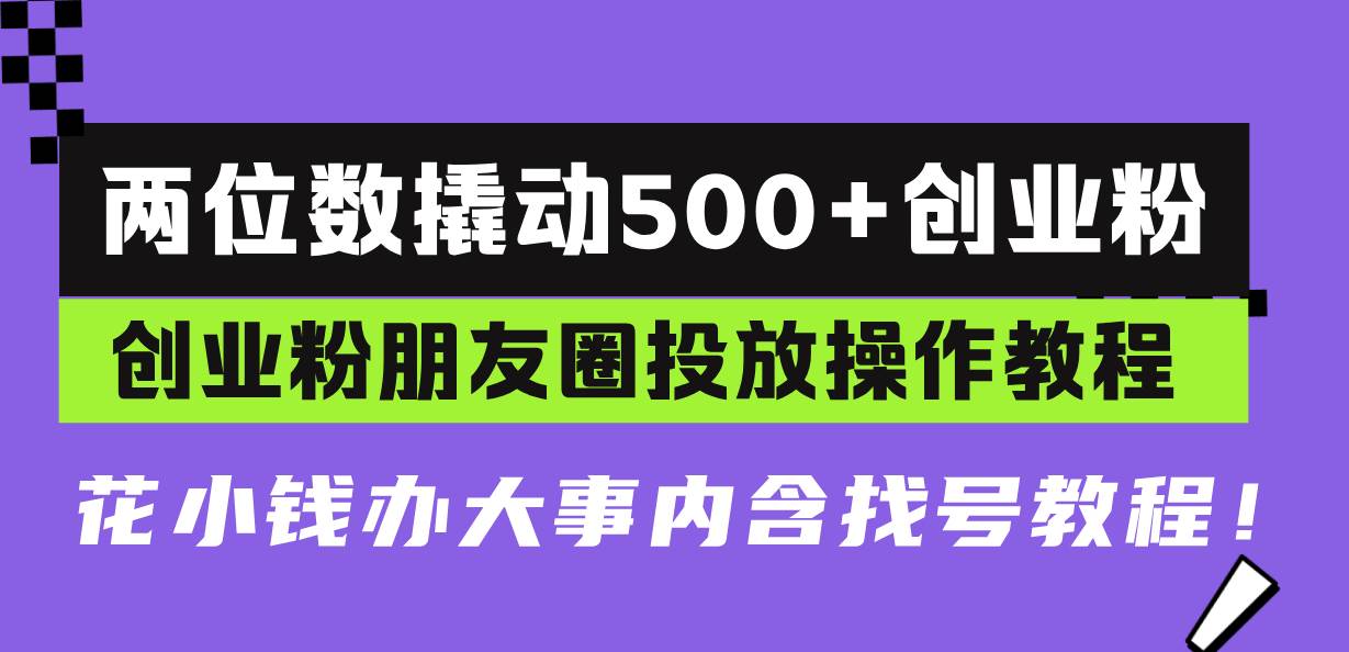 （13498期）两位数撬动500+创业粉，创业粉朋友圈投放操作教程，花小钱办大事内含找...-靠谱项目库