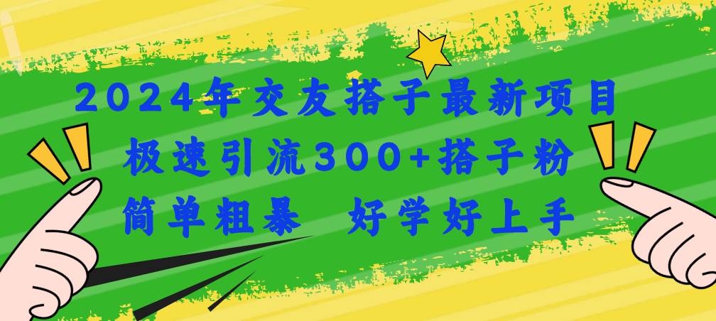 2024年交友搭子最新项目，极速引流300+搭子粉，简单粗暴，好学好上手-靠谱项目库